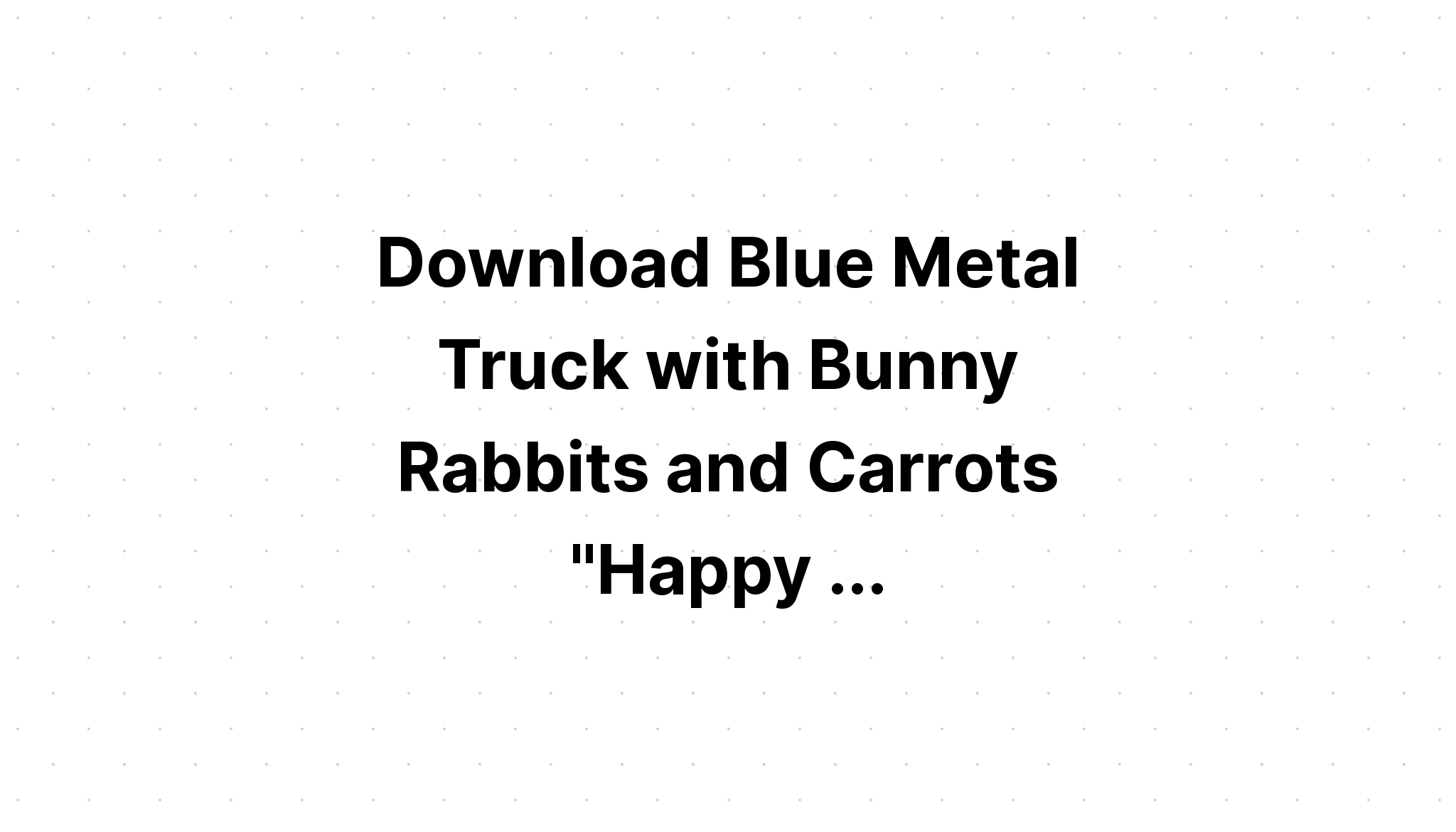 Download Happy Easter Blue Truck With Carrots?? SVG File